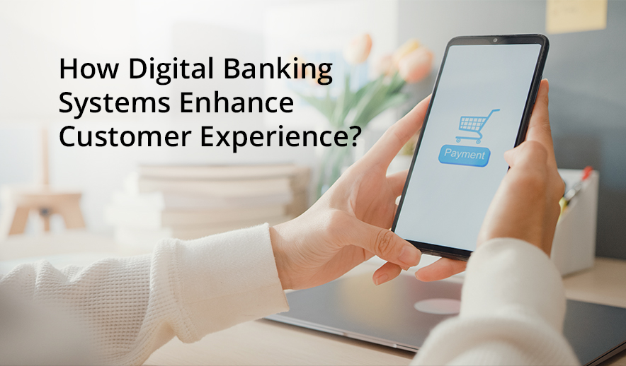 How Digital Banking Systems Enhance Customer Experience?
